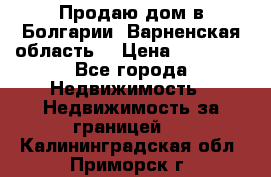 Продаю дом в Болгарии, Варненская область. › Цена ­ 62 000 - Все города Недвижимость » Недвижимость за границей   . Калининградская обл.,Приморск г.